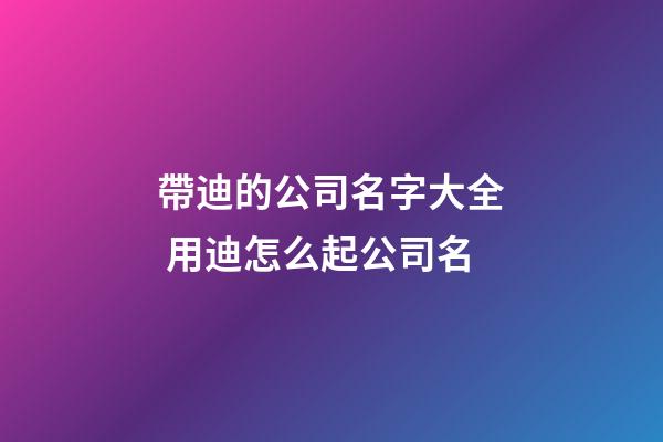 帶迪的公司名字大全 用迪怎么起公司名-第1張-公司起名-玄機(jī)派